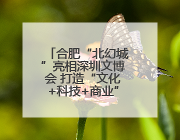 合肥“北幻城”亮相深圳文博会 打造“文化+科技+商业”消费场景
