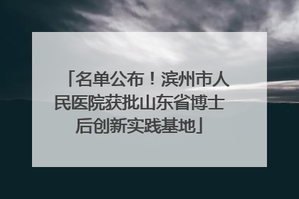 名单公布！滨州市人民医院获批山东省博士后创新实践基地
