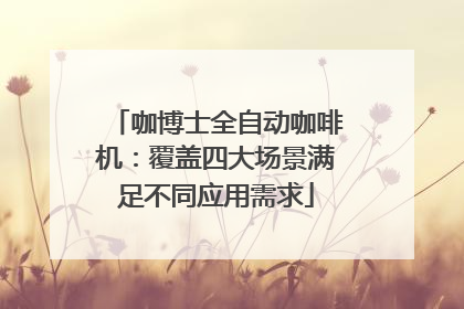 咖博士全自动咖啡机：覆盖四大场景满足不同应用需求