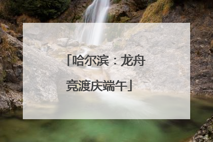 哈尔滨：龙舟竞渡庆端午