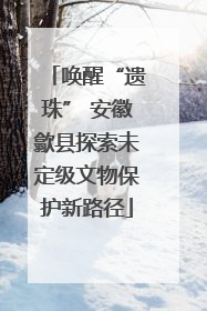 唤醒“遗珠” 安徽歙县探索未定级文物保护新路径