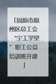 固原市原州区总工会“宁工学堂”职工公益培训班开课