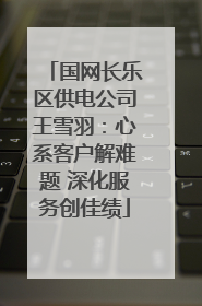 国网长乐区供电公司王雪羽：心系客户解难题 深化服务创佳绩