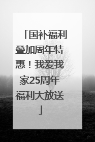 国补福利叠加周年特惠！我爱我家25周年福利大放送