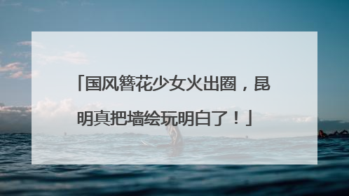 国风簪花少女火出圈，昆明真把墙绘玩明白了！