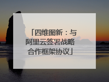 四维图新：与阿里云签署战略合作框架协议