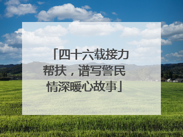 四十六载接力帮扶，谱写警民情深暖心故事