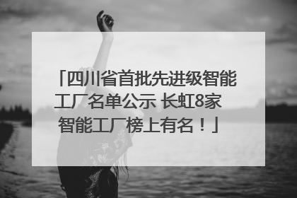 四川省首批先进级智能工厂名单公示 长虹8家智能工厂榜上有名！
