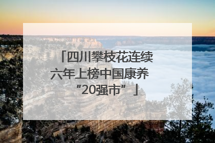 四川攀枝花连续六年上榜中国康养“20强市”