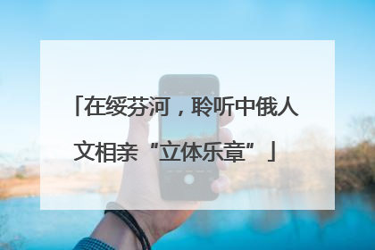 在绥芬河，聆听中俄人文相亲“立体乐章”