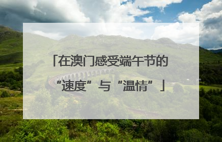 在澳门感受端午节的“速度”与“温情”