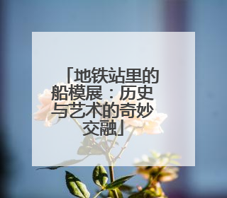 地铁站里的船模展：历史与艺术的奇妙交融