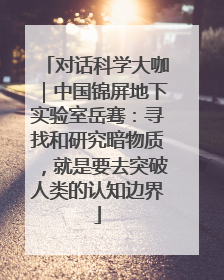 对话科学大咖｜中国锦屏地下实验室岳骞：寻找和研究暗物质，就是要去突破人类的认知边界