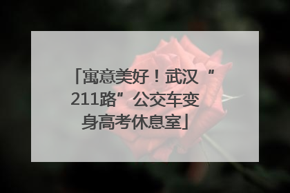 寓意美好！武汉“211路”公交车变身高考休息室