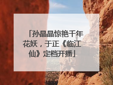 孙晶晶惊艳千年花妖，于正《临江仙》定档开播