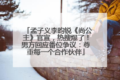 孟子义李昀锐《尚公主》官宣，热搜爆了！男方回应番位争议：尊重每一个合作伙伴