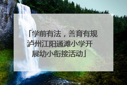 学前有法，善育有规 泸州江阳通滩小学开展幼小衔接活动