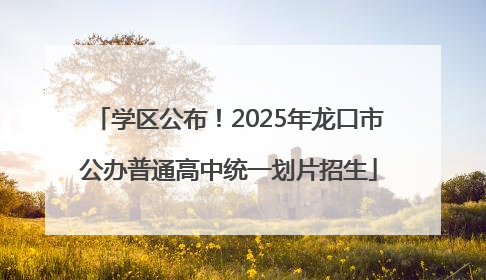 学区公布！2025年龙口市公办普通高中统一划片招生