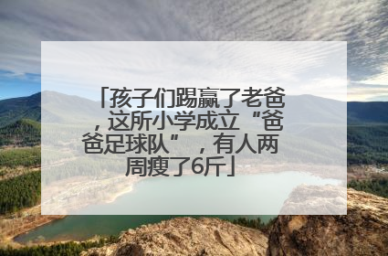孩子们踢赢了老爸，这所小学成立“爸爸足球队”，有人两周瘦了6斤