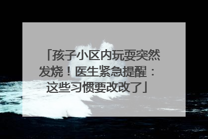 孩子小区内玩耍突然发烧！医生紧急提醒：这些习惯要改改了