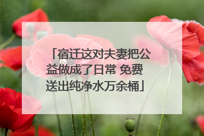 宿迁这对夫妻把公益做成了日常 免费送出纯净水万余桶