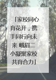 家校同心育花开，携手同行向未来 峨眉二小凝聚家校共育合力