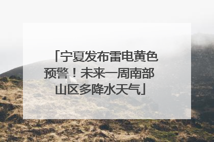 宁夏发布雷电黄色预警！未来一周南部山区多降水天气