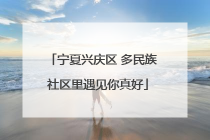 宁夏兴庆区 多民族社区里遇见你真好
