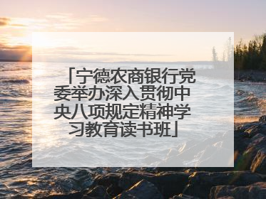 宁德农商银行党委举办深入贯彻中央八项规定精神学习教育读书班