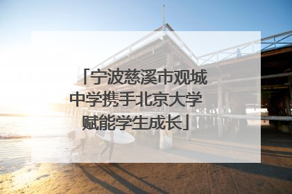宁波慈溪市观城中学携手北京大学赋能学生成长