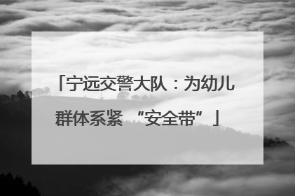 宁远交警大队：为幼儿群体系紧 “安全带”