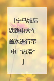宁马城际铁路电客车首次进行带电“热滑”