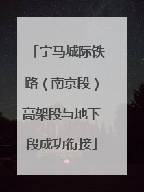 宁马城际铁路（南京段）高架段与地下段成功衔接