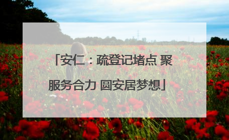 安仁：疏登记堵点 聚服务合力 圆安居梦想
