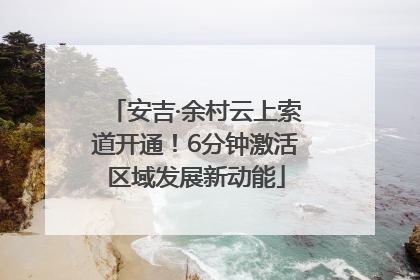 安吉·余村云上索道开通！6分钟激活区域发展新动能