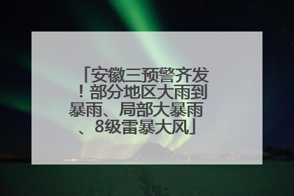 安徽三预警齐发！部分地区大雨到暴雨、局部大暴雨、8级雷暴大风