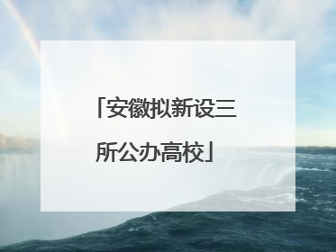 安徽拟新设三所公办高校