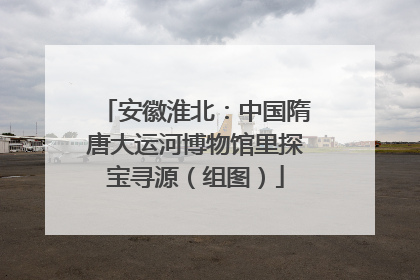 安徽淮北：中国隋唐大运河博物馆里探宝寻源（组图）