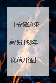 安徽这条高铁计划年底前开通