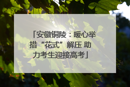 安徽铜陵：暖心举措“花式”解压 助力考生迎接高考