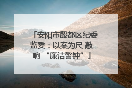 安阳市殷都区纪委监委：以案为尺 敲响 “廉洁警钟”