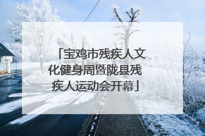 宝鸡市残疾人文化健身周暨陇县残疾人运动会开幕