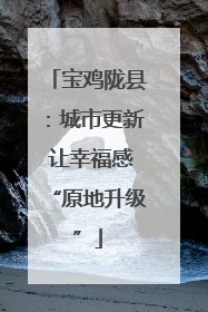 宝鸡陇县：城市更新 让幸福感“原地升级”