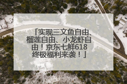 实现三文鱼自由、榴莲自由、小龙虾自由！京东七鲜618终极福利来袭！