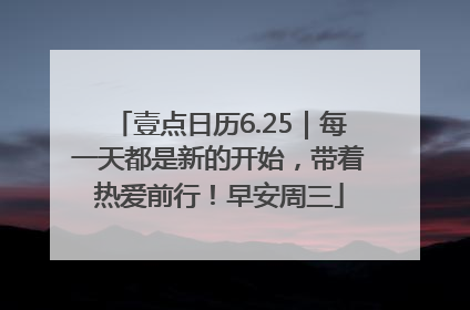 壹点日历6.25｜每一天都是新的开始，带着热爱前行！早安周三