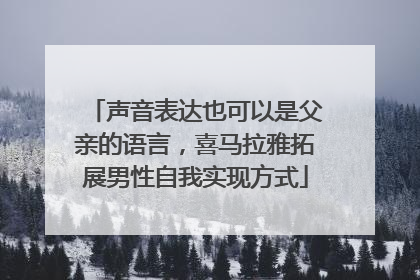 声音表达也可以是父亲的语言，喜马拉雅拓展男性自我实现方式