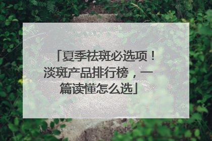 夏季祛斑必选项！淡斑产品排行榜，一篇读懂怎么选
