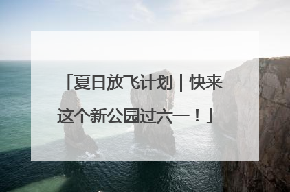 夏日放飞计划｜快来这个新公园过六一！