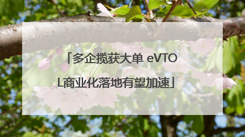 多企揽获大单 eVTOL商业化落地有望加速