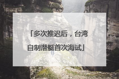 多次推迟后，台湾自制潜艇首次海试